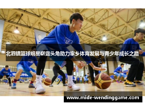 北泗镇篮球明星崭露头角助力家乡体育发展与青少年成长之路
